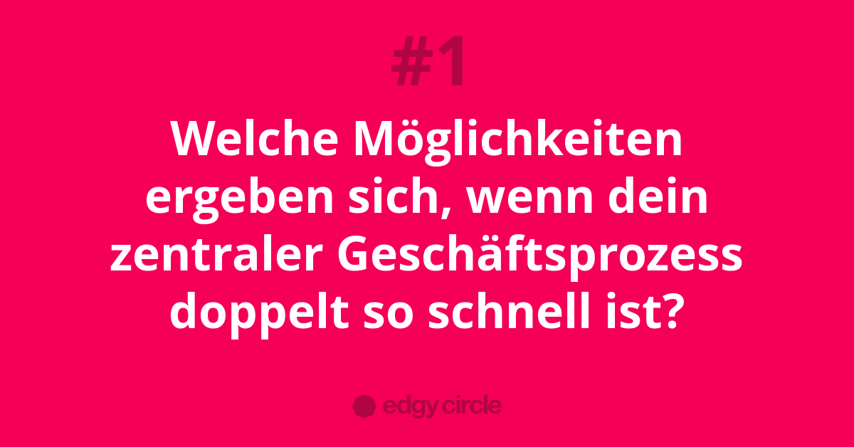 Welche Möglichkeiten ergeben sich, wenn dein zentraler Geschäftsprozess doppelt so schnell ist?