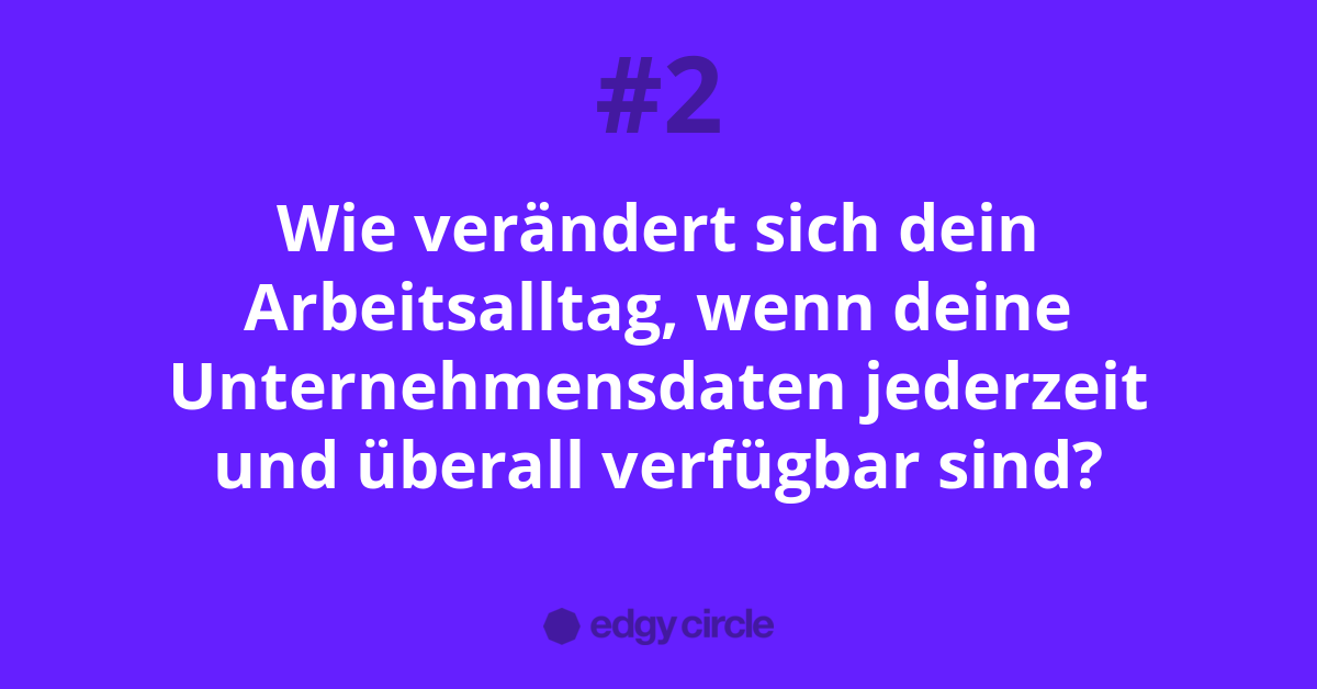 Wie verändert sich dein Arbeitsalltag, wenn deine Unternehmensdaten jederzeit und überall verfügbar sind?